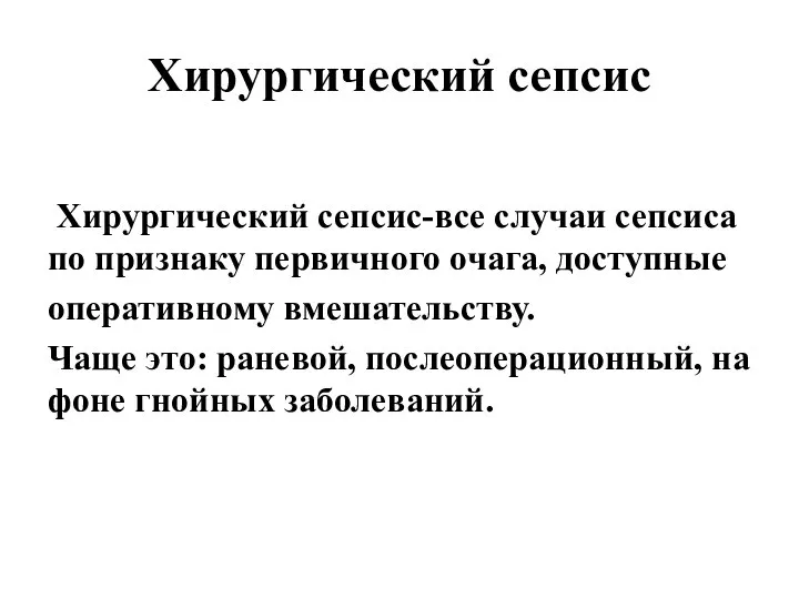 Хирургический сепсис Хирургический сепсис-все случаи сепсиса по признаку первичного очага, доступные оперативному