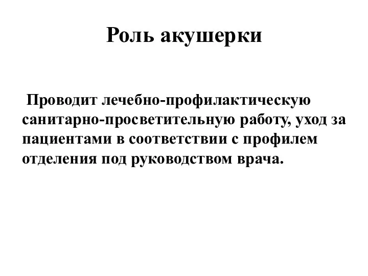 Роль акушерки Проводит лечебно-профилактическую санитарно-просветительную работу, уход за пациентами в соответствии с