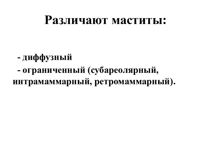 Различают маститы: - диффузный - ограниченный (субареолярный, интрамаммарный, ретромаммарный).