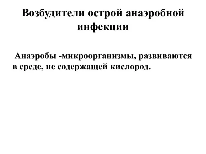 Возбудители острой анаэробной инфекции Анаэробы -микроорганизмы, развиваются в среде, не содержащей кислород.