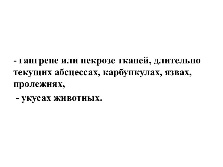 - гангрене или некрозе тканей, длительно текущих абсцессах, карбункулах, язвах, пролежнях, - укусах животных.