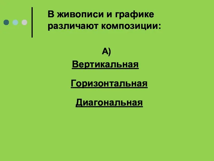 В живописи и графике различают композиции: А) Вертикальная Горизонтальная Диагональная