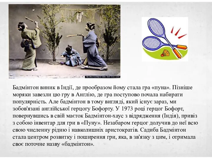 Бадмінтон виник в Індії, де прообразом йому стала гра «пуна». Пізніше моряки