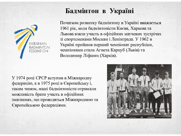 Початком розвитку бадмінтону в Україні вважається 1961 рік, коли бадмінтоністи Києва, Харкова