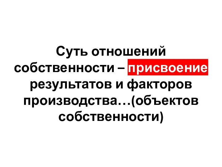 Суть отношений собственности – присвоение результатов и факторов производства…(объектов собственности)