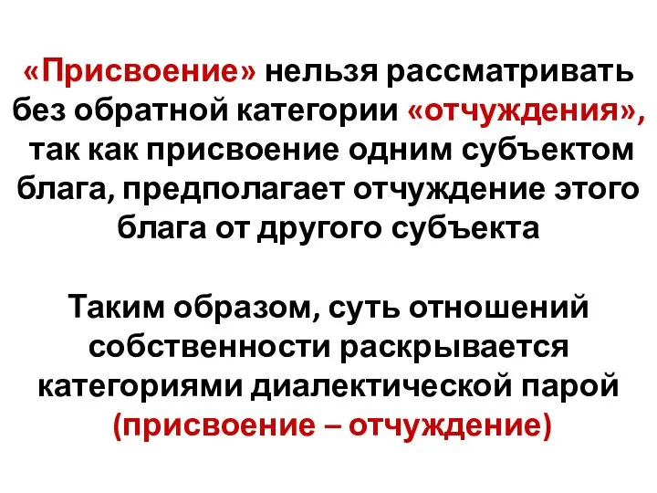 «Присвоение» нельзя рассматривать без обратной категории «отчуждения», так как присвоение одним субъектом