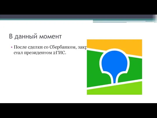 В данный момент После сделки со Сбербанком, закрытой в августе 2020 года, стал президентом 2ГИС.