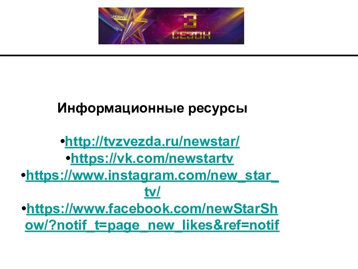 Информационные ресурсы http://tvzvezda.ru/newstar/ https://vk.com/newstartv https://www.instagram.com/new_star_tv/ https://www.facebook.com/newStarShow/?notif_t=page_new_likes&ref=notif