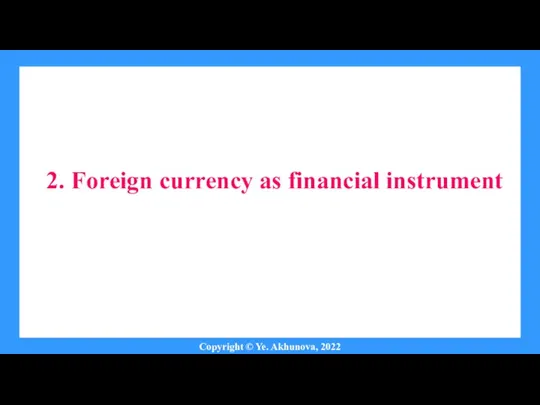 2. Foreign currency as financial instrument Copyright © Ye. Akhunova, 2022