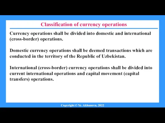 Classification of currency operations Copyright © Ye. Akhunova, 2022 Currency operations shall