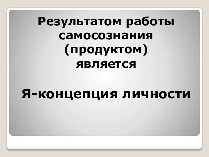 Результатом работы самосознания (продуктом) является Я-концепция личности