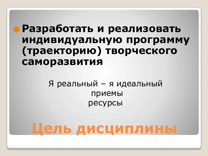 Цель дисциплины Разработать и реализовать индивидуальную программу (траекторию) творческого саморазвития Я реальный