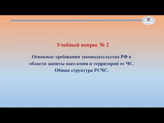 Учебный вопрос № 2 Основные требования законодательства РФ в области защиты населения