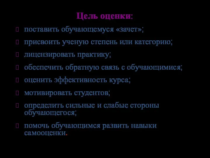 Цель оценки: поставить обучающемуся «зачет»; присвоить ученую степень или категорию; лицензировать практику;