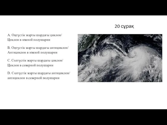 20 сұрақ A. Оңтүстік жарты шардағы циклон/ Циклон в южной полушарии B.