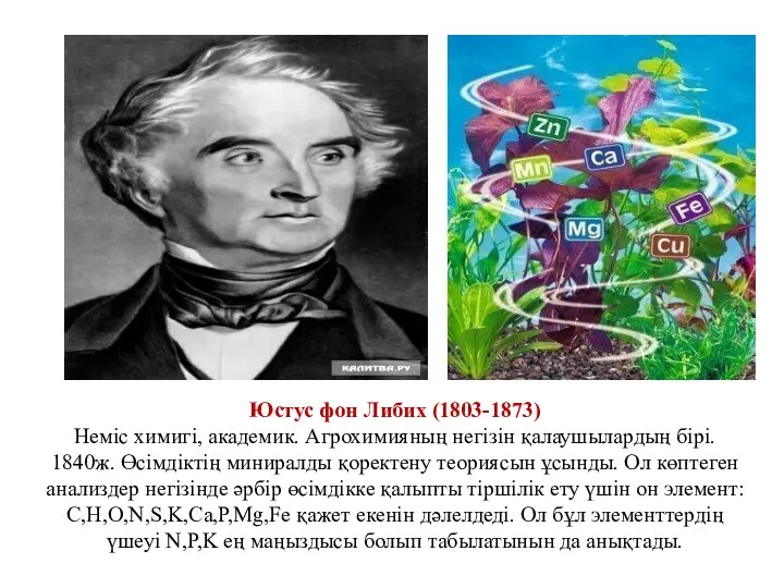 Юстус фон Либих (1803-1873) Неміс химигі, академик. Агрохимияның негізін қалаушылардың бірі. 1840ж.