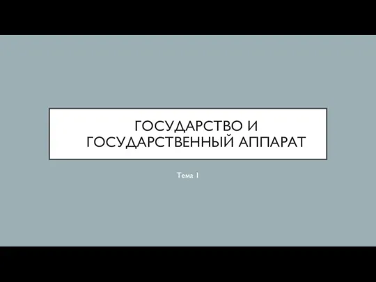 ГОСУДАРСТВО И ГОСУДАРСТВЕННЫЙ АППАРАТ Тема 1