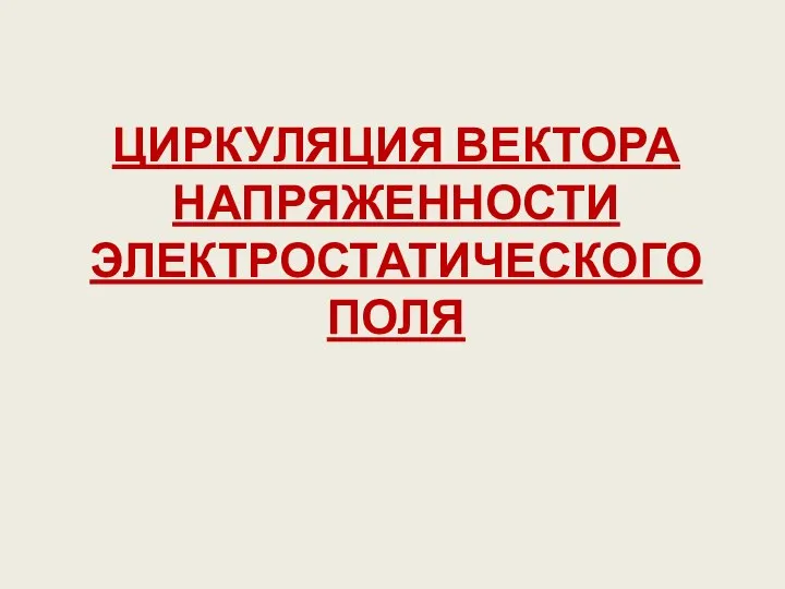 ЦИРКУЛЯЦИЯ ВЕКТОРА НАПРЯЖЕННОСТИ ЭЛЕКТРОСТАТИЧЕСКОГО ПОЛЯ