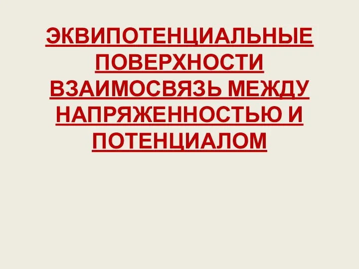 ЭКВИПОТЕНЦИАЛЬНЫЕ ПОВЕРХНОСТИ ВЗАИМОСВЯЗЬ МЕЖДУ НАПРЯЖЕННОСТЬЮ И ПОТЕНЦИАЛОМ