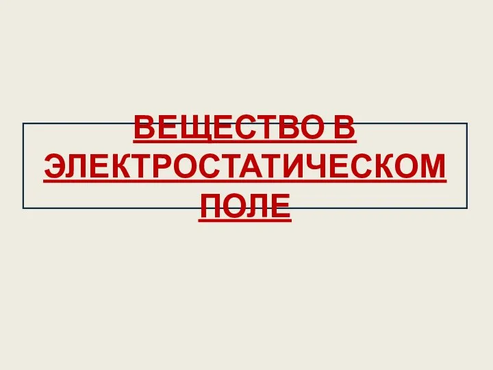 ВЕЩЕСТВО В ЭЛЕКТРОСТАТИЧЕСКОМ ПОЛЕ