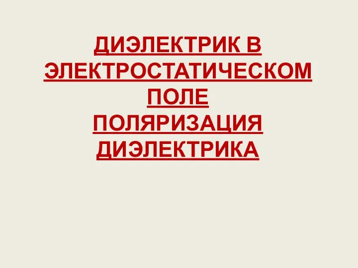 ДИЭЛЕКТРИК В ЭЛЕКТРОСТАТИЧЕСКОМ ПОЛЕ ПОЛЯРИЗАЦИЯ ДИЭЛЕКТРИКА