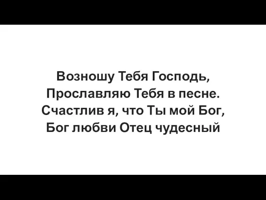 Возношу ‍‭Т‍ебя Госпо‍‭‍дь, ‭Прослав‍‭‍ляю Тебя в п‍‭есне.‭ ‭Счастлив я‭, что Ты мой