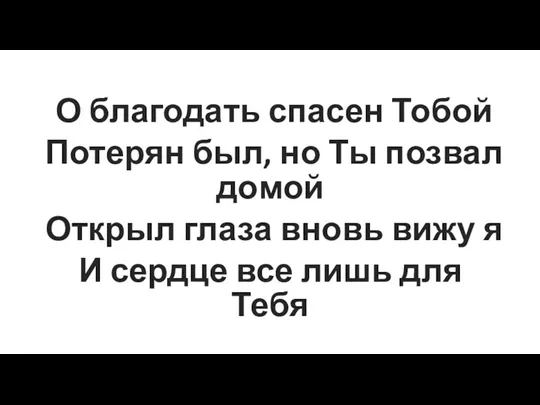 О благод‍‭‍ать спасен То‍‭бой Потерян б‍‭‍ыл, но Ты позвал до‍‭‍мой Открыл глаз‍‭а