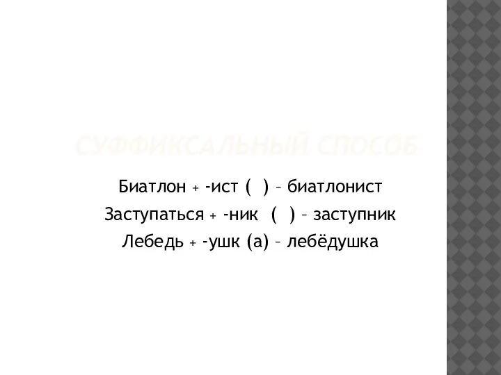 СУФФИКСАЛЬНЫЙ СПОСОБ Биатлон + -ист ( ) – биатлонист Заступаться + -ник