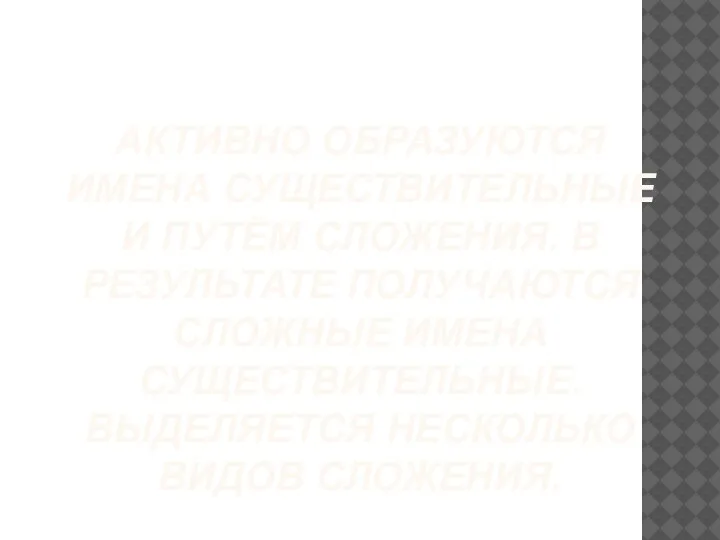 АКТИВНО ОБРАЗУЮТСЯ ИМЕНА СУЩЕСТВИТЕЛЬНЫЕ И ПУТЁМ СЛОЖЕНИЯ. В РЕЗУЛЬТАТЕ ПОЛУЧАЮТСЯ СЛОЖНЫЕ ИМЕНА