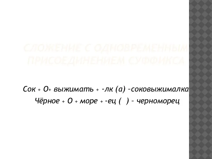 СЛОЖЕНИЕ С ОДНОВРЕМЕННЫМ ПРИСОЕДИНЕНИЕМ СУФФИКСА Сок + О+ выжимать + -лк (а)