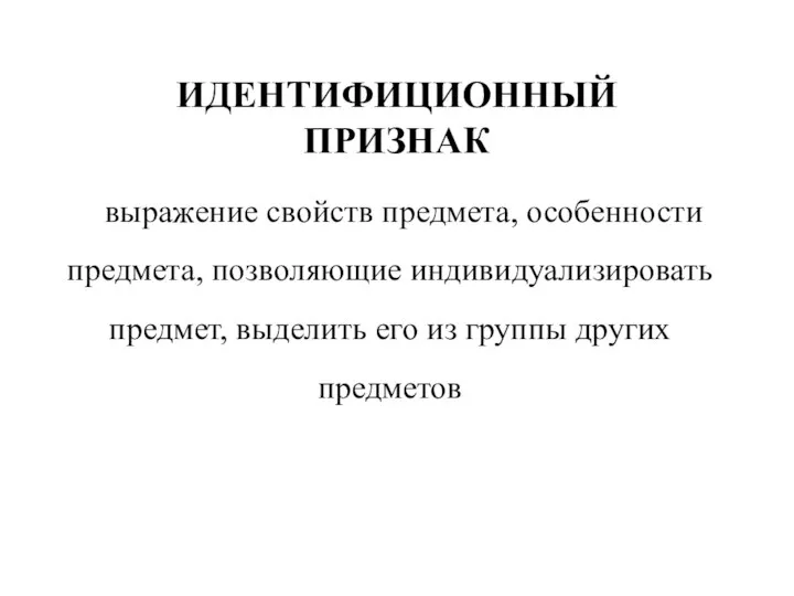 ИДЕНТИФИЦИОННЫЙ ПРИЗНАК выражение свойств предмета, особенности предмета, позволяющие индивидуализировать предмет, выделить его из группы других предметов