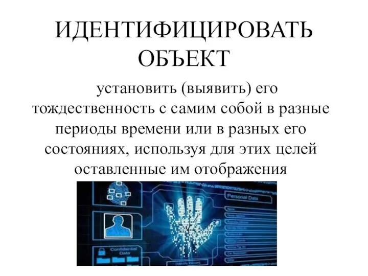 ИДЕНТИФИЦИРОВАТЬ ОБЪЕКТ установить (выявить) его тождественность с самим собой в разные периоды