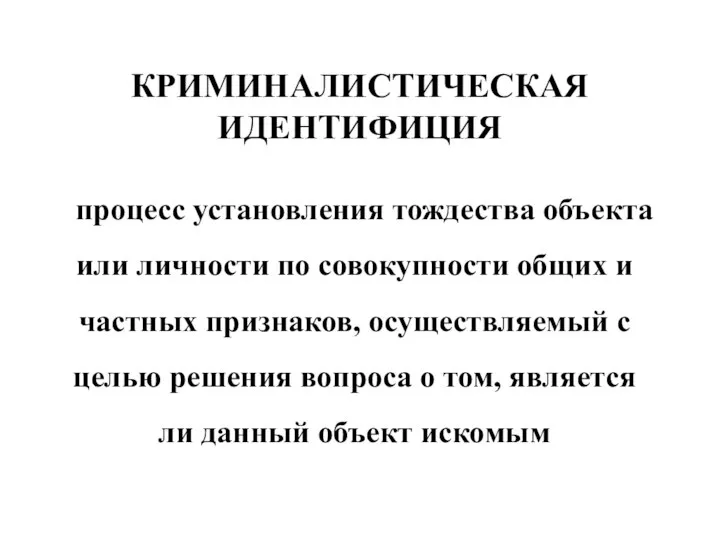 КРИМИНАЛИСТИЧЕСКАЯ ИДЕНТИФИЦИЯ процесс установления тождества объекта или личности по совокупности общих и