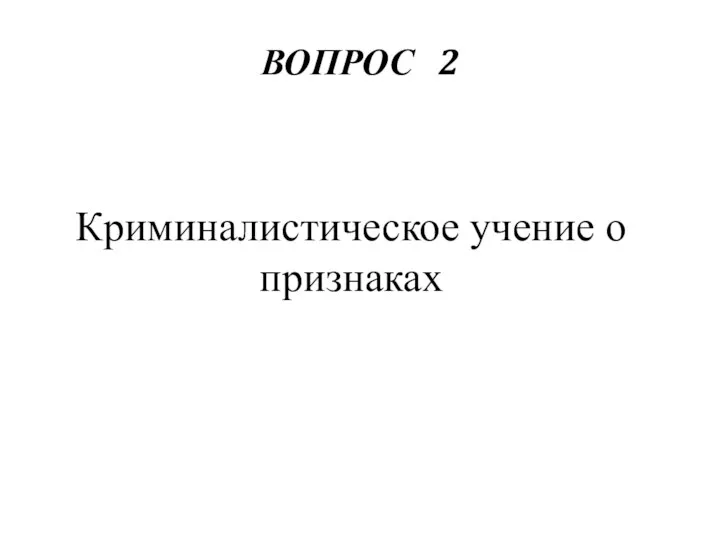 ВОПРОС 2 Криминалистическое учение о признаках