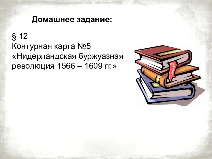 Домашнее задание: § 12 Контурная карта №5 «Нидерландская буржуазная революция 1566 – 1609 гг.»