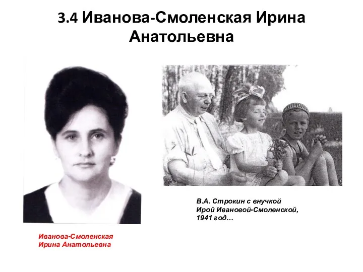 3.4 Иванова-Смоленская Ирина Анатольевна Иванова-Смоленская Ирина Анатольевна В.А. Строкин с внучкой Ирой Ивановой-Смоленской, 1941 год…