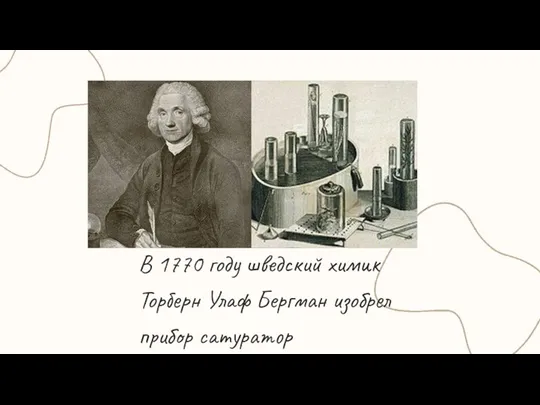 В 1770 году шведский химик Торберн Улаф Бергман изобрел прибор сатуратор