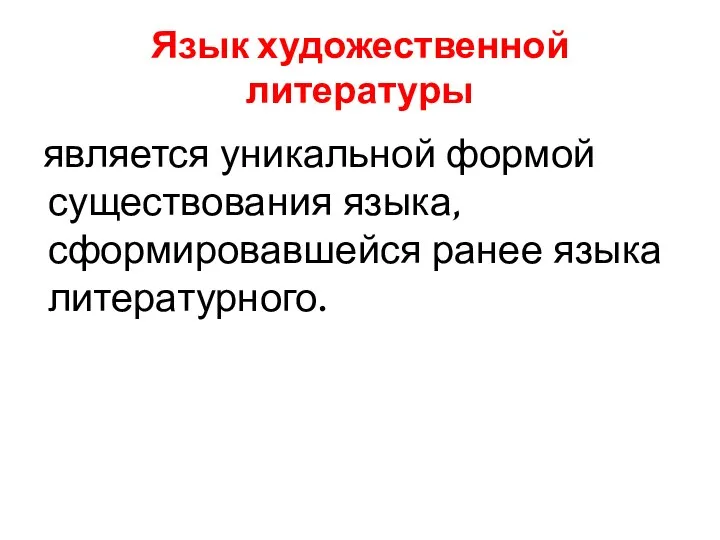 Язык художественной литературы является уникальной формой существования языка, сформировавшейся ранее языка литературного.