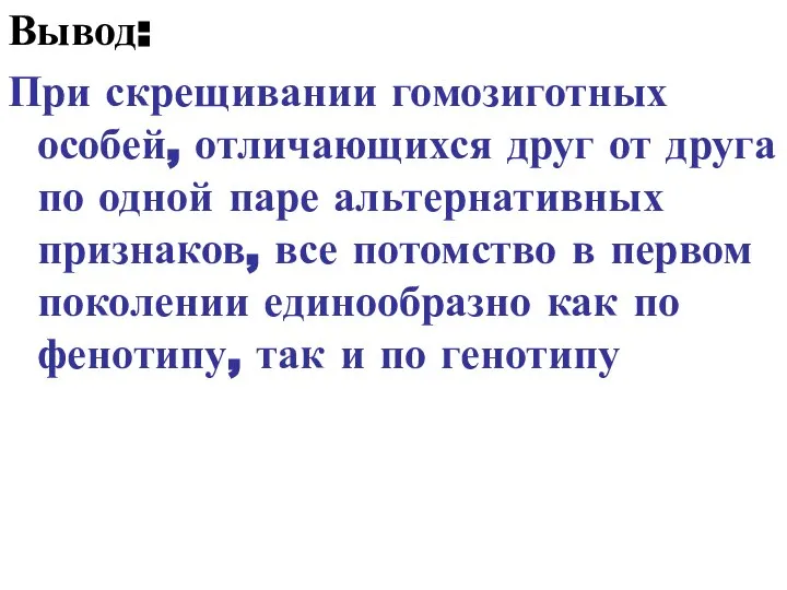 Вывод: При скрещивании гомозиготных особей, отличающихся друг от друга по одной паре