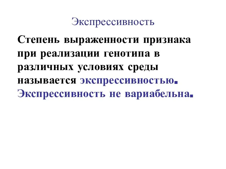 Экспрессивность Степень выраженности признака при реализации генотипа в различных условиях среды называется экспрессивностью. Экспрессивность не вариабельна.