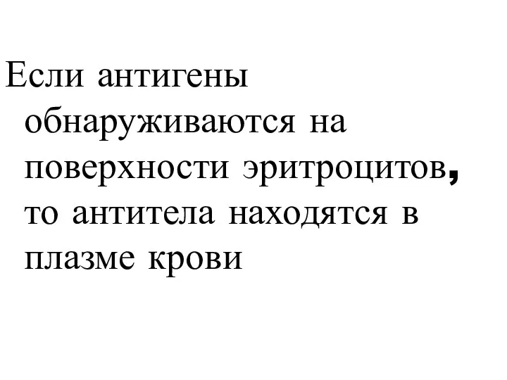 Если антигены обнаруживаются на поверхности эритроцитов, то антитела находятся в плазме крови