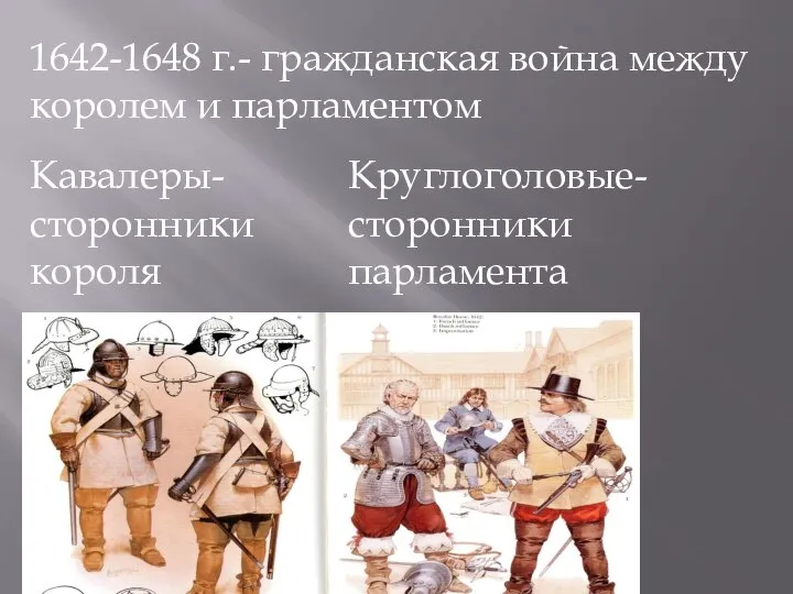 1642-1648 г.- гражданская война между королем и парламентом Кавалеры- сторонники короля Круглоголовые- сторонники парламента