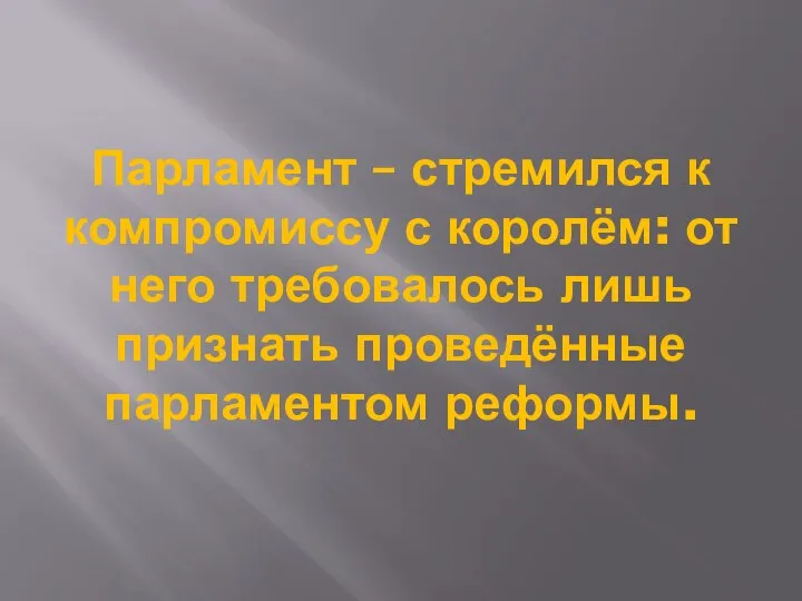 Парламент – стремился к компромиссу с королём: от него требовалось лишь признать проведённые парламентом реформы.