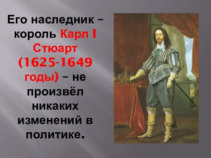 Его наследник – король Карл I Стюарт (1625-1649 годы) – не произвёл никаких изменений в политике.