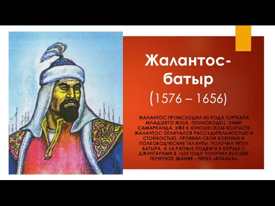 Жалантос-батыр (1576 – 1656) ЖАЛАНТОС ПРОИСХОДИЛ ИЗ РОДА ТОРТКАРА МЛАДШЕГО ЖУЗА. ПОЛКОВОДЕЦ,