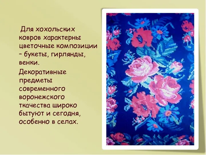 Для хохольских ковров характерны цветочные композиции – букеты, гирлянды, венки. Декоративные предметы