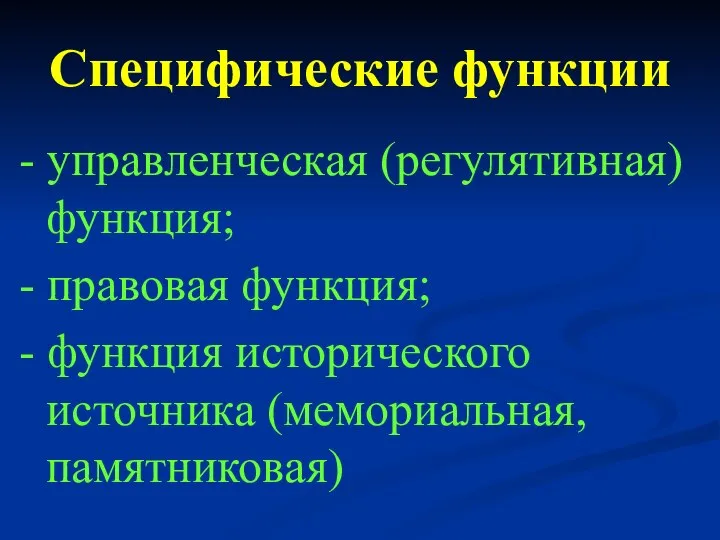 Специфические функции - управленческая (регулятивная) функция; - правовая функция; - функция исторического источника (мемориальная, памятниковая)