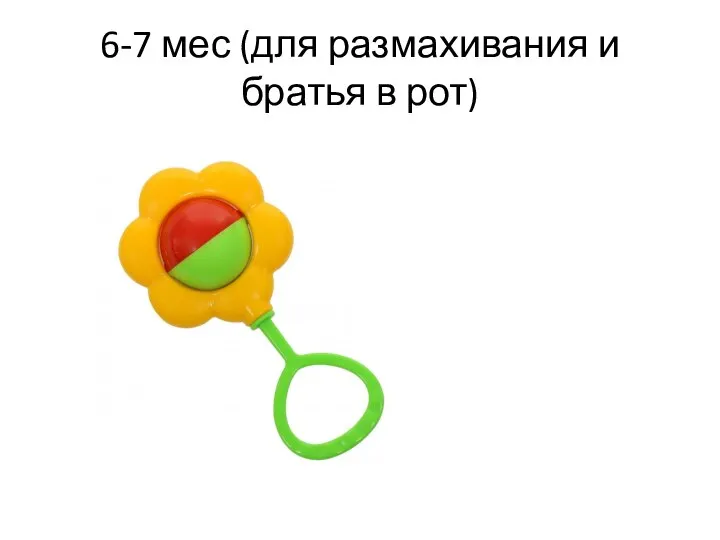 6-7 мес (для размахивания и братья в рот)