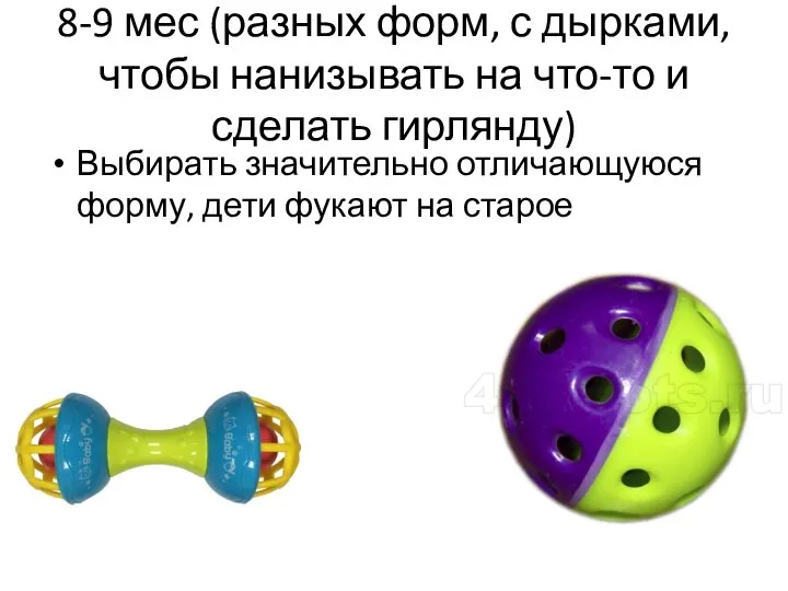 8-9 мес (разных форм, с дырками, чтобы нанизывать на что-то и сделать