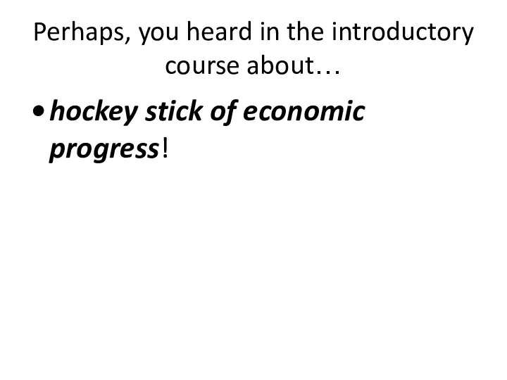 Perhaps, you heard in the introductory course about… hockey stick of economic progress!